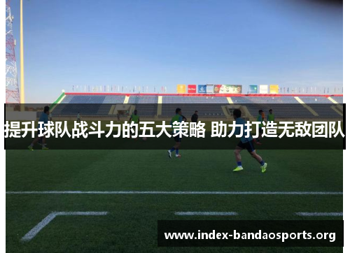提升球队战斗力的五大策略 助力打造无敌团队