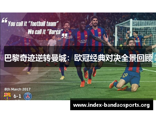 巴黎奇迹逆转曼城：欧冠经典对决全景回顾
