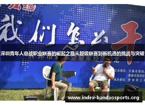深圳青年人奋战职业联赛的崛起之路从超级联赛到新机遇的挑战与突破