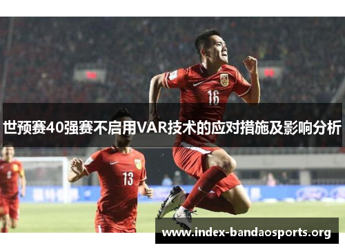世预赛40强赛不启用VAR技术的应对措施及影响分析