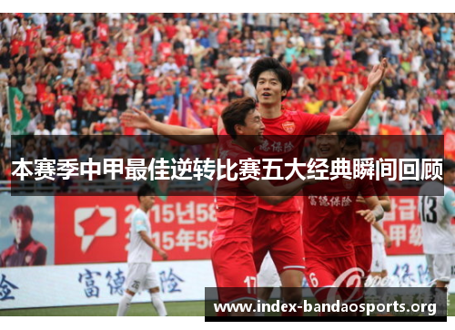 本赛季中甲最佳逆转比赛五大经典瞬间回顾