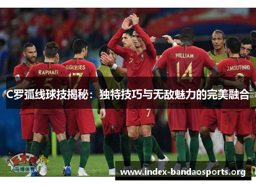 C罗弧线球技揭秘：独特技巧与无敌魅力的完美融合