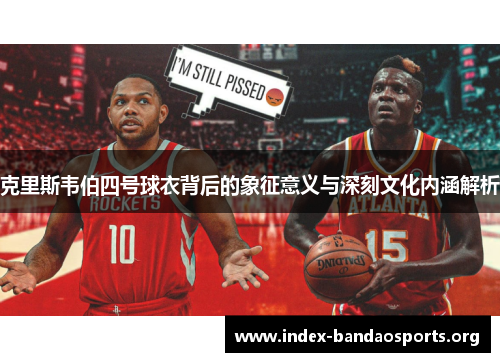 克里斯韦伯四号球衣背后的象征意义与深刻文化内涵解析