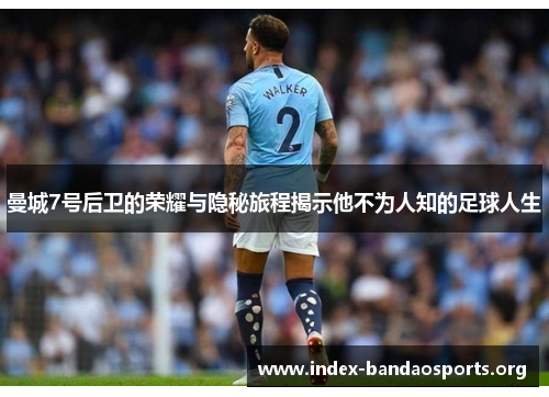 曼城7号后卫的荣耀与隐秘旅程揭示他不为人知的足球人生 曼城7号后卫的荣耀与隐秘旅程揭示他不为人知的足球人生