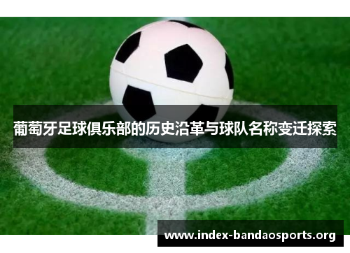 葡萄牙足球俱乐部的历史沿革与球队名称变迁探索